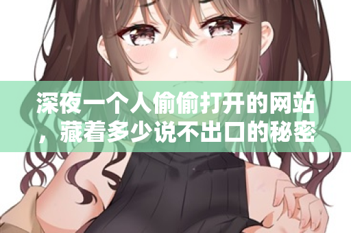 深夜一个人偷偷打开的网站,藏着多少说不出口的秘密 第2张 深夜一个人偷偷打开的网站,藏着多少说不出口的秘密 第2张