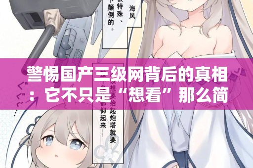 警惕国产三级网背后的真相：它不只是“想看”那么简单