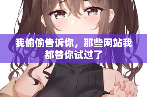 我偷偷告诉你,那些网站我都替你试过了 第2张 我偷偷告诉你,那些网站我都替你试过了 第2张