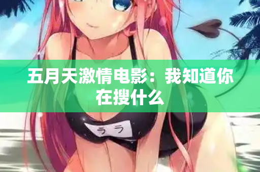 五月天激情电影：我知道你在搜什么