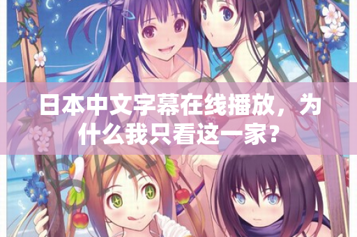 日本中文字幕在线播放，为什么我只看这一家？