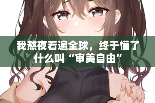 我熬夜看遍全球,终于懂了什么叫“审美自由” 第2张 我熬夜看遍全球,终于懂了什么叫“审美自由” 第2张
