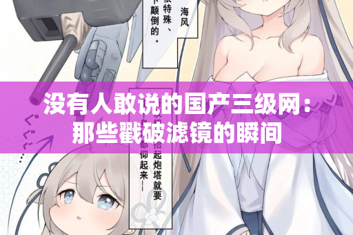 没有人敢说的国产三级网：那些戳破滤镜的瞬间