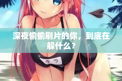 深夜偷偷刷片的你,到底在躲什么? 第2张 深夜偷偷刷片的你,到底在躲什么? 第2张