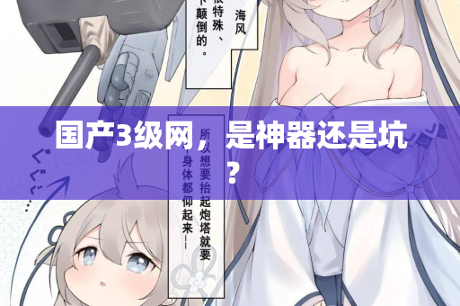 国产3级网,是神器还是坑? 第1张 国产3级网,是神器还是坑? 第1张