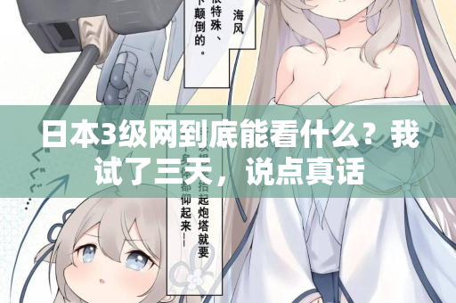 日本3级网到底能看什么？我试了三天，说点真话