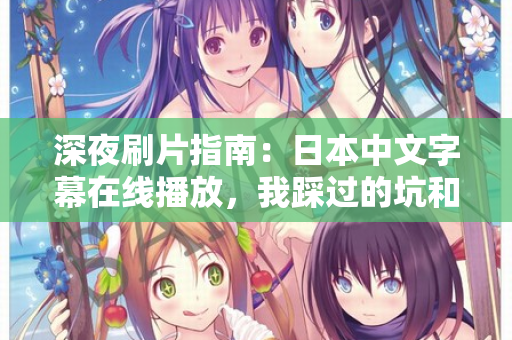 深夜刷片指南：日本中文字幕在线播放，我踩过的坑和私藏神器