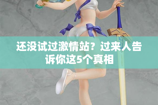 还没试过激情站？过来人告诉你这5个真相