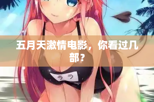 五月天激情电影，你看过几部？