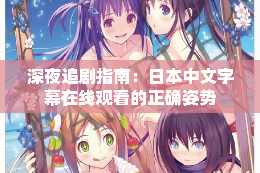 深夜追剧指南：日本中文字幕在线观看的正确姿势