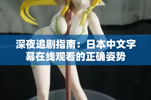 深夜追剧指南：日本中文字幕在线观看的正确姿势