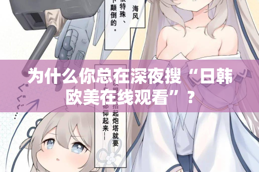 为什么你总在深夜搜“日韩欧美在线观看”？