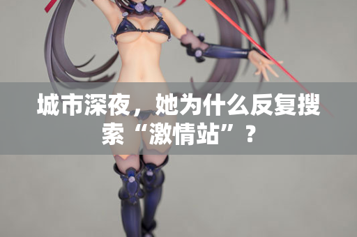 城市深夜，她为什么反复搜索“激情站”？  第1张