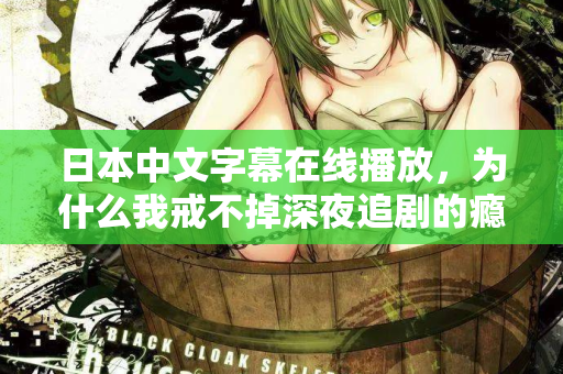 日本中文字幕在线播放，为什么我戒不掉深夜追剧的瘾？  第2张