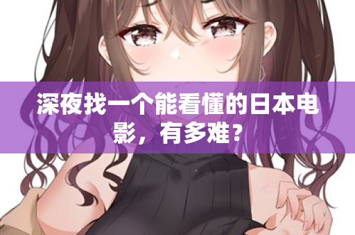 深夜找一个能看懂的日本电影，有多难？  第1张