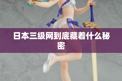 日本三级网到底藏着什么秘密