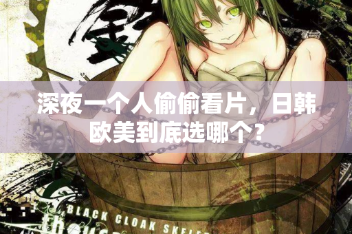 深夜一个人偷偷看片，日韩欧美到底选哪个？  第2张