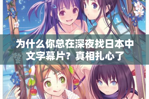 为什么你总在深夜找日本中文字幕片？真相扎心了  第2张