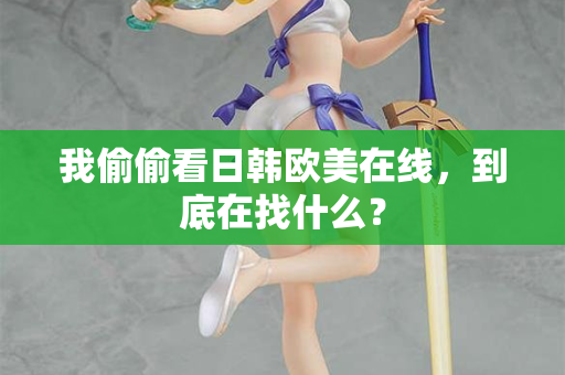 我偷偷看日韩欧美在线，到底在找什么？  第2张