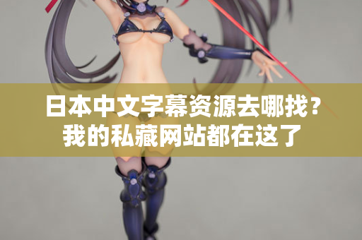 日本中文字幕资源去哪找？我的私藏网站都在这了