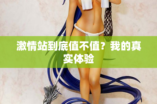 激情站到底值不值?我的真实体验 第2张 激情站到底值不值?我的真实体验 第2张