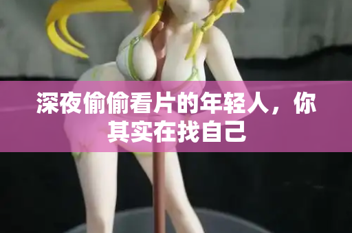 深夜偷偷看片的年轻人,你其实在找自己 第1张 深夜偷偷看片的年轻人,你其实在找自己 第1张