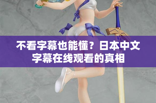 不看字幕也能懂？日本中文字幕在线观看的真相