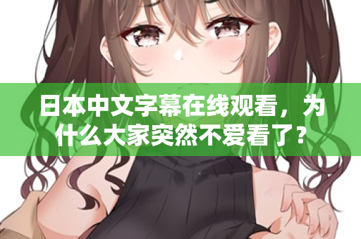 日本中文字幕在线观看，为什么大家突然不爱看了？