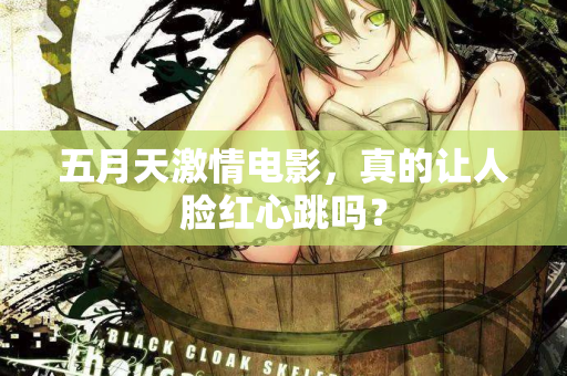 五月天激情电影，真的让人脸红心跳吗？