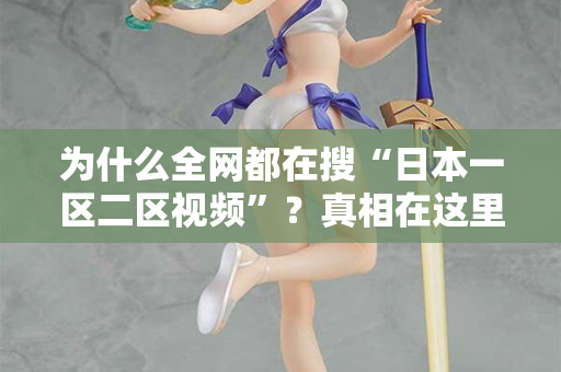 为什么全网都在搜“日本一区二区视频”？真相在这里