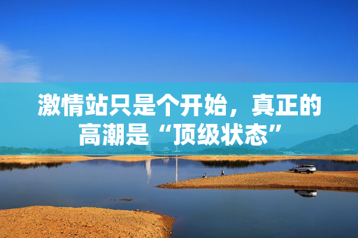 激情站只是个开始，真正的高潮是“顶级状态”