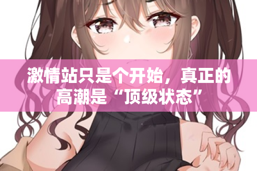 激情站只是个开始，真正的高潮是“顶级状态”