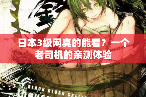 日本3级网真的能看？一个老司机的亲测体验  第2张