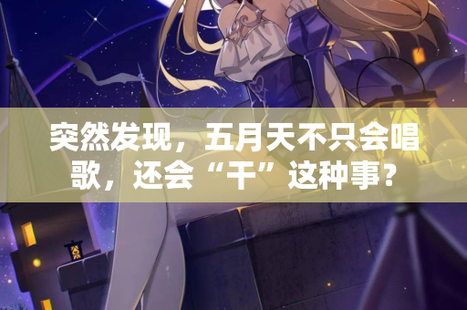 突然发现，五月天不只会唱歌，还会“干”这种事？