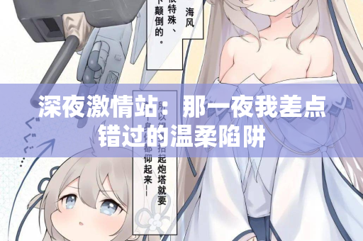 深夜激情站：那一夜我差点错过的温柔陷阱  第1张
