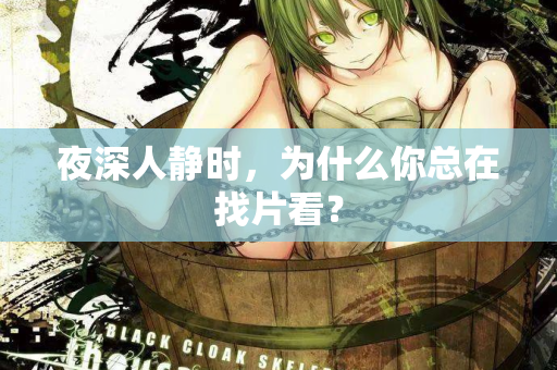 夜深人静时,为什么你总在找片看? 第1张 夜深人静时,为什么你总在找片看? 第1张