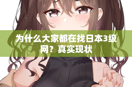 为什么大家都在找日本3级网?真实现状 第2张 为什么大家都在找日本3级网?真实现状 第2张