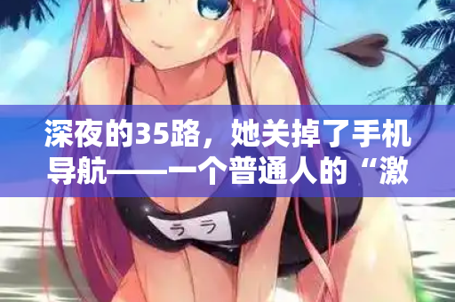 深夜的35路，她关掉了手机导航——一个普通人的“激情站”告白
