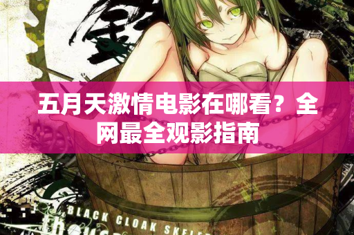 五月天激情电影在哪看？全网最全观影指南