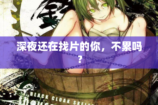 深夜还在找片的你,不累吗? 第1张 深夜还在找片的你,不累吗? 第1张