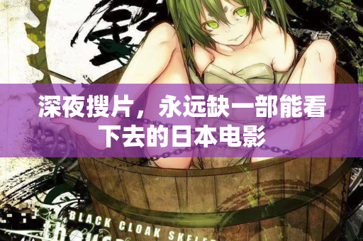 深夜搜片，永远缺一部能看下去的日本电影