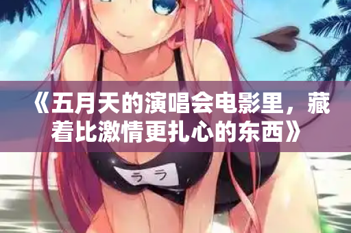 《五月天的演唱会电影里,藏着比激情更扎心的东西》 第3张 《五月天的演唱会电影里,藏着比激情更扎心的东西》 第3张