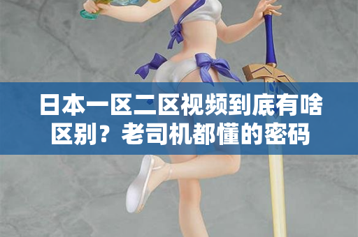 日本一区二区视频到底有啥区别？老司机都懂的密码