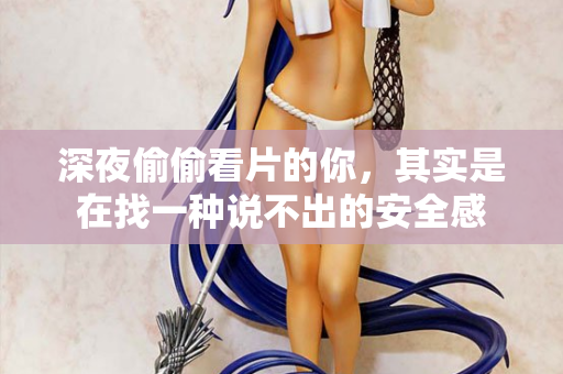 深夜偷偷看片的你,其实是在找一种说不出的安全感 第1张 深夜偷偷看片的你,其实是在找一种说不出的安全感 第1张