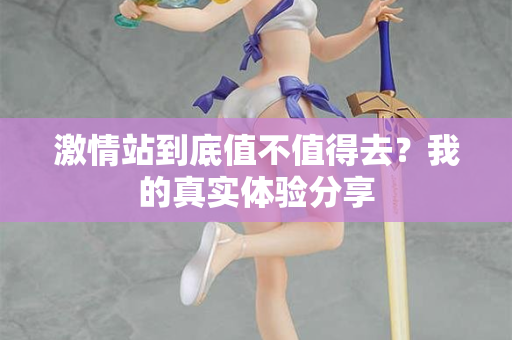 激情站到底值不值得去？我的真实体验分享