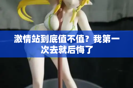激情站到底值不值？我第一次去就后悔了