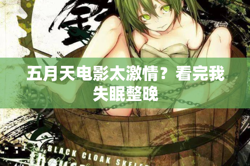 五月天电影太激情？看完我失眠整晚  第2张