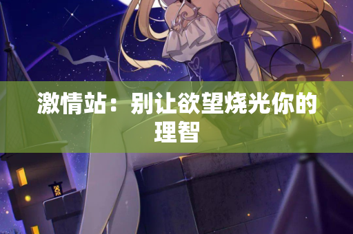 激情站:别让欲望烧光你的理智 第1张 激情站:别让欲望烧光你的理智 第1张