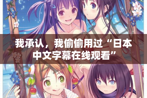 我承认，我偷偷用过“日本中文字幕在线观看”