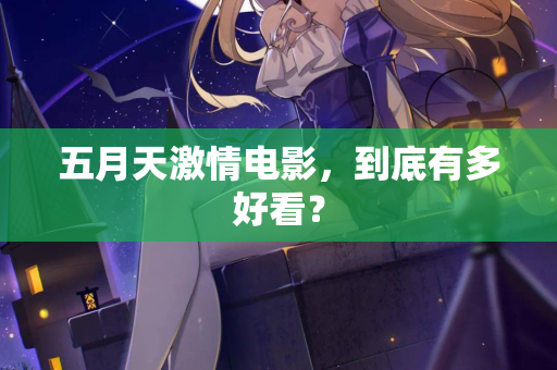 五月天激情电影,到底有多好看? 第3张 五月天激情电影,到底有多好看? 第3张